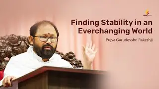 Finding Stability in an Everchanging World | Pujya Gurudevshri Rakeshji
