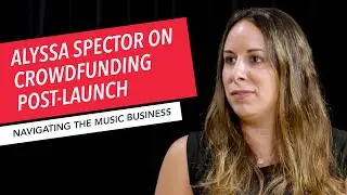 After the Crowdfunding Launch | Alyssa Spector | Navigating the Music Business | Leah Waldo
