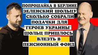 ПОПРОШАЙКА В БЕРЛИНЕ.ЗЕЛЕНСКИЙ ШОЛЬЦУ СКОЛЬКО СОБРАЛ  ПОДАЧКИ ДЛЯ 