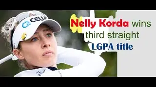 Nelly Korda wins third straight LGPA title