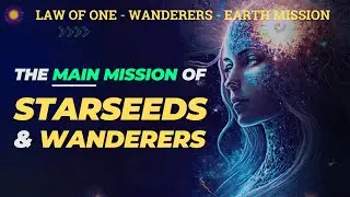 The Main Mission of Starseeds & Wanderers
