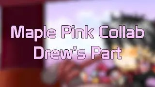 Maple Pink Collab: Drew's Part