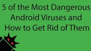 Top 5 of the Most Dangerous Android Viruses and How to Get Rid of Them