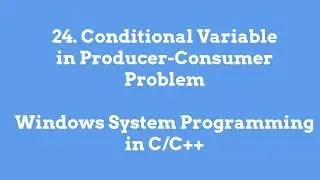 24.Conditional Variable in Producer-Consumer Problem - Windows System Programming in C/C++