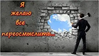 Я желаю все переосмыслить...