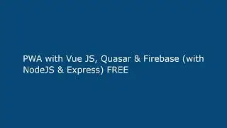 PWA with Vue JS, Quasar & Firebase (with NodeJS & Express) FREE
