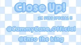 CLOSE UP! / 2K+ SUBS SPECIAL!! / @Itszangell @enzotheking  / 2+ days
