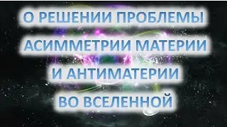 О РЕШЕНИИ ПРОБЛЕМЫ АСИММЕТРИИ МАТЕРИИ И АНТИМАТЕРИИ ВО ВСЕЛЕННОЙ
