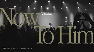 Now to Him LIVE from River Valley Worship