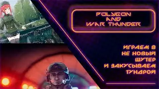 Стрим: Polygon And War Thunder - Смотрим не новый шутер и Тундра на закуску!