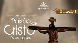5° Estação | A Paixão de Cristo - Radionovela
