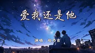 赵乃吉 - 爱我还是他『你爱我还是他，是不是真的他有比我好。』【4K | 动态歌词MV】
