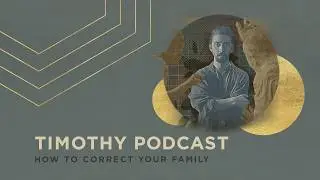 1 Timothy 5:1-6:2 | How to Correct Your Family | Podcast