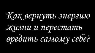 КАК ВЕРНУТЬ ЭНЕРГИЮ И ПЕРЕСТАТЬ ВРЕДИТЬ САМОМУ СЕБЕ? | АПГРЕЙД СОЗНАНИЯ