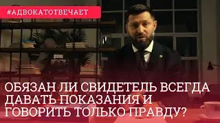 Обязан ли свидетель всегда давать показания и говорить только правду? Или может лгать?