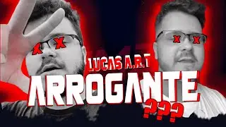 LUCAS A.R.T É ARROGANTE???