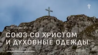 Колоссянам 3:12-14 | Союз со Христом и духовные одежды | Сурен Ханикян