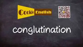 Conglutination   Pronunciation, Paraphrase, Listen & Practice