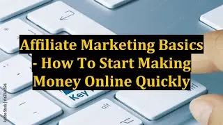 Affiliate Marketing Basics - How To Start Making Money Online Quickly