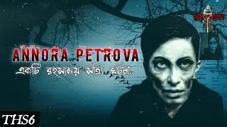 [THS6] ANNORA PETROVA : একটি সত্যি রহস্যময় ঘটনা | True Horror Story | ANTORAL