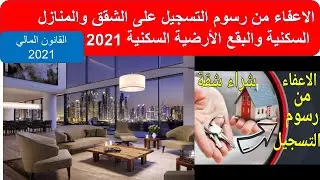 #الاعفاء من رسوم التسجيل للشقق والمنازل والبقع الأرضية السكنية 2021