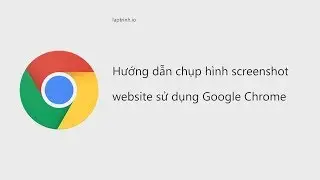 Chụp hình screenshot website sử dụng Google Chrome