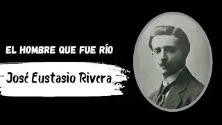 José Eustasio Rivera - El hombre que fue río