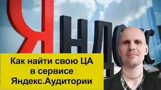 Настройка Яндекс.Директ. Как найти ЦА в сервисе Яндекс.Аудитории, для рекламы в РСЯ.