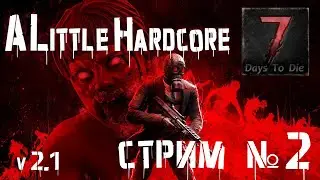 📺 7 Days to Die: Обновление 2.1 с тестом мода ALittleHardcore! | 100 дней на Хардкоре #2