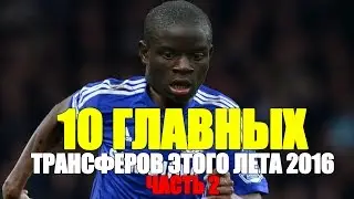 10 ГЛАВНЫХ ТРАНСФЕРОВ ЭТОГО ЛЕТА 2016. ЧАСТЬ 2