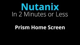 Nutanix Prism Home screen Overview - Nutanix in 2 Minutes or Less
