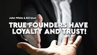 TRUE FOUNDERS HAVE LOYALTY AND TRUST! - John White & Bill Must