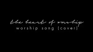 THE HEART OF WORSHIP (Worship Song Cover)
