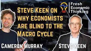 FET #73: Steve Keen on why economists are often blind to the macro cycle (plus housing and more)