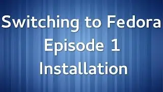 Switching to Fedora Ep 1: Installation