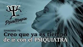 Psicoterapia para Llevar Ep.75: Creo que ya es Tiempo de ir con el Psiquiatra