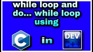 11. While loop and do ... while loop in C language with Dev C++