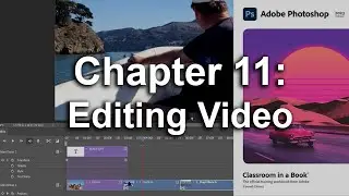 Adobe Photoshop CC 2023 Classroom In A Book Chapter 11 Editing Video
