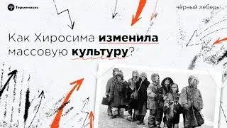 Как Хиросима изменила массовую культуру // Подкаст «Черный лебедь». Межсезонье