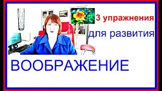 РАЗВИТИЕ ВООБРАЖЕНИЯ. 3 упражнения.