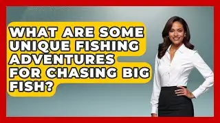 What Are Some Unique Fishing Adventures for Chasing Big Fish? | Chasing Big Fish
