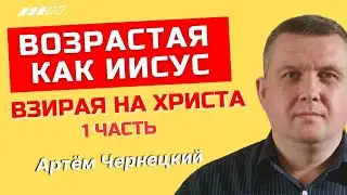 ВОЗРАСТАЯ КАК ИИСУС |1 часть| ВЗИРАЯ НА ХРИСТА
