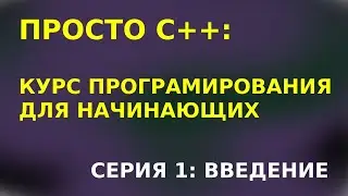 ПРОСТО С++. Серия 1: ВВЕДЕНИЕ