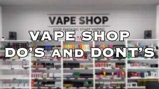 Do's and Dont's at a vape shop!