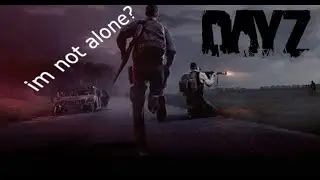 DayZ Im not alone?