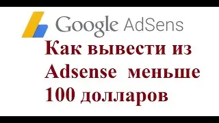 Как вывести из Adsense  меньше 100 долларов