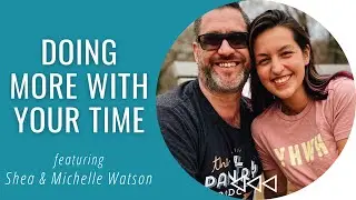 Doing More with Your Time - Shea and Michelle Watson