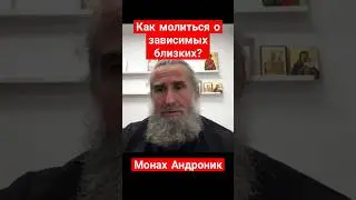 Как молиться о зависимых близких? | Монах Андроник | Афон