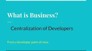 What is Business from a developer point of view: Centralization of Developers