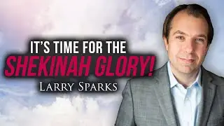 It’s time for the SHEKINAH GLORY! | Larry Sparks